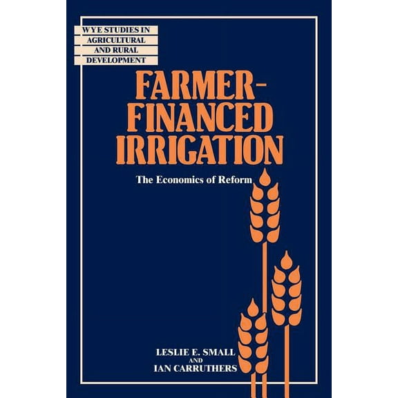 Wye Studies in Agricultural and Rural De Farmer-Financed Irrigation: The Economics of Reform, (Paperback)