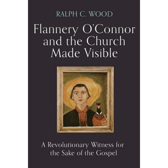 Flannery O'Connor and the Church Made Visible: A Revolutionary Witness for the Sake of the Gospel, (Hardcover)