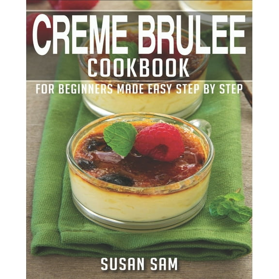 Creme Brulee Cookbook: Book 2, for Beginners Made Easy Step by Step (Paperback) by Susan Sam