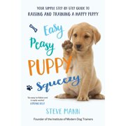 STEVE MANN Easy Peasy Puppy Squeezy : Your Simple Step-by-step Guide to Raising and Training a Happy Puppy