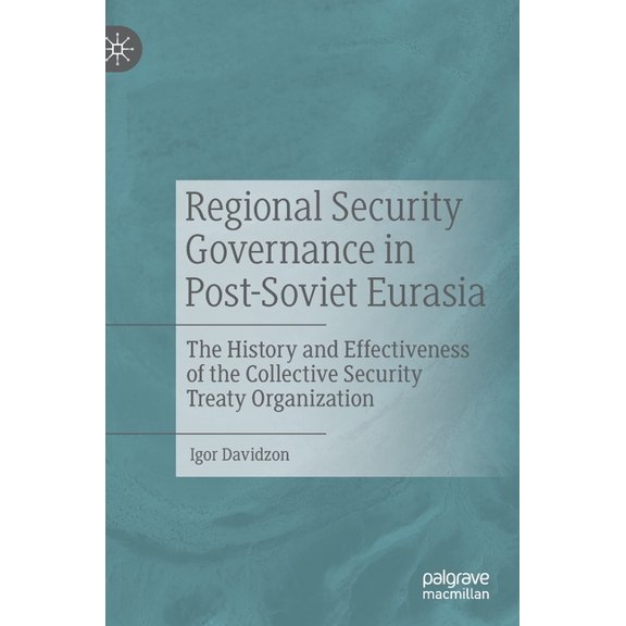 Regional Security Governance in Post-Soviet Eurasia: The History and Effectiveness of the Collective Security Treaty Org, (Hardcover)