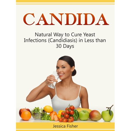 Candida: Natural Way to Cure Yeast Infections (Candidiasis) in Less than 30 Days - (Best Natural Cure For Candida)