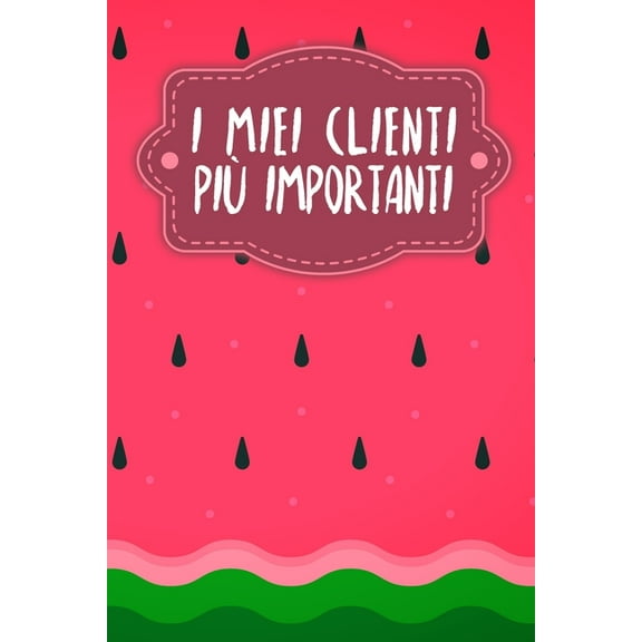 I miei clienti più importanti: Quaderno da completare per la registrazione delle conversazioni con i (nuovi) clienti - Design: Anguria (Paperback)