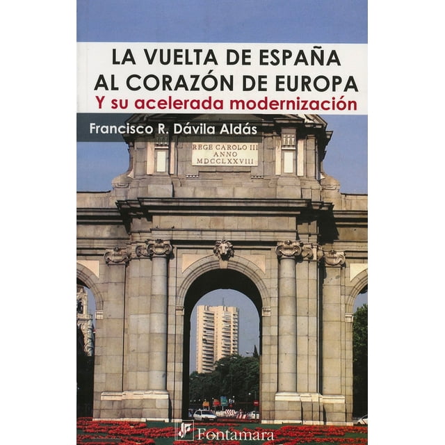 LA VUELTA DE ESPAÑA AL CORAZON DE EUROPA: Y SU ACELERADA MODERNIZACION DISTRIBUCIONES FONTAMARA FRANCISCO R. DAVILA ALDAS