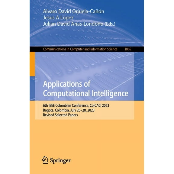 Communications in Computer and Informati Applications of Computational Intelligence: 6th IEEE Colombian Conference, Colcaci 2023, Bogota, Colombia, July 26-28, 2, Book 1865, (Paperback)