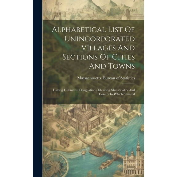 Alphabetical List Of Unincorporated Villages And Sections Of Cities And Towns: Having Distinctive Designations, Showing Municipality And County In Which Situated (Hardcover)