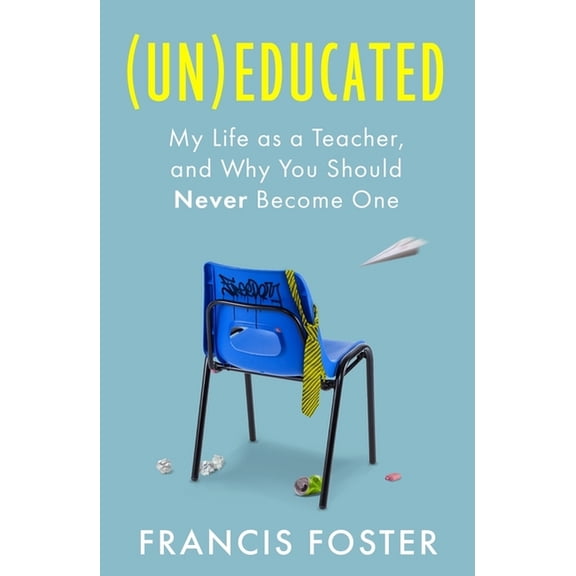 (Un)Educated: My Life as a Teacher, and Why You Should Never Become One, (Hardcover)