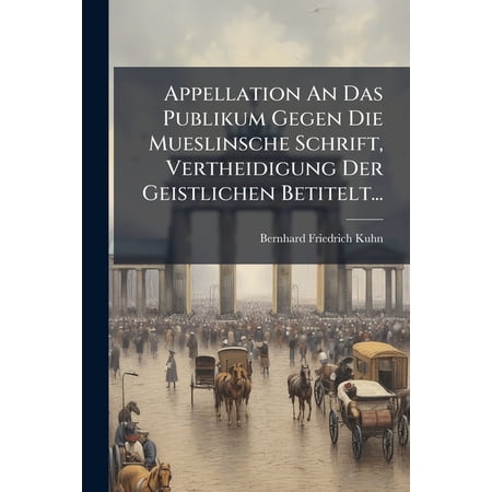 Appellation An Das Publikum Gegen Die Mueslinsche Schrift Vertheidigung Der Geistlichen Betitelt... (Paperback)