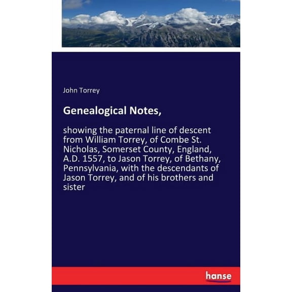 Genealogical Notes,: showing the paternal line of descent from William Torrey, of Combe St. Nicholas, Somerset County, E, (Paperback)