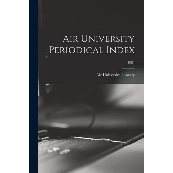 Air University Periodical Index; 1981, (Paperback)