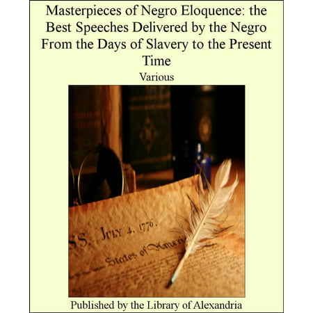 Masterpieces of Negro Eloquence: The Best Speeches Delivered by The Negro From The Days of Slavery to The Present Time - (Best Speeches Ever Delivered)