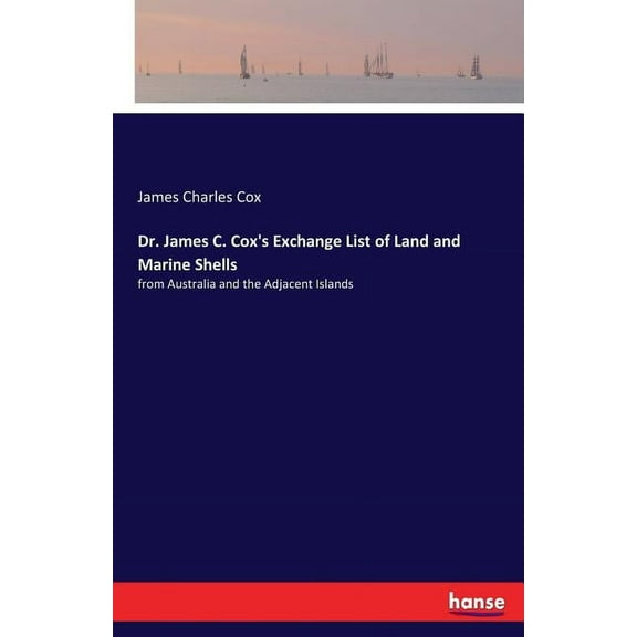 Dr. James C. Cox's Exchange List of Land and Marine Shells: from Australia and the Adjacent Islands, (Paperback)