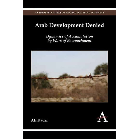 Anthem Frontiers of Global Political Eco Arab Development Denied: Dynamics of Accumulation by Wars of Encroachment, (Paperback)
