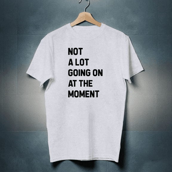 Not a Lot Going On at The Moment Shirt T-Shirt