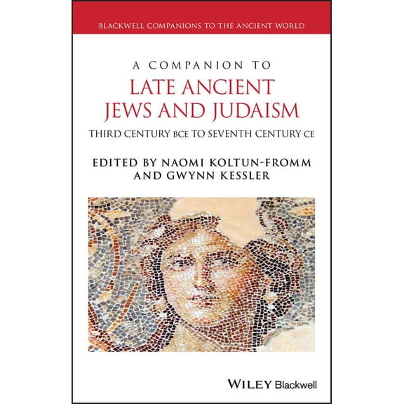 Blackwell Companions to the Ancient Worl A Companion to Late Ancient Jews and Judaism: 3rd Century Bce - 7th Century CE, (Hardcover)