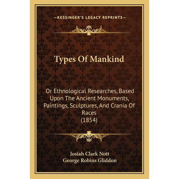 Types of Mankind: Or Ethnological Researches, Based Upon the Ancient Monuments, Paintings, Sculptures, and Crania of Races (1854)