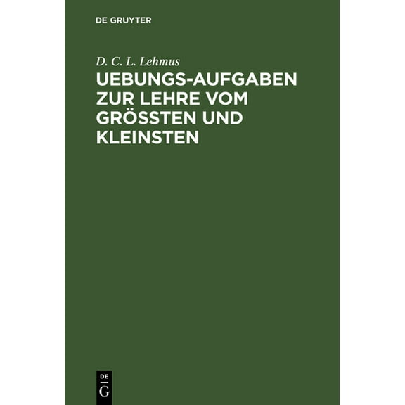 Uebungs-Aufgaben Zur Lehre Vom GrÃ¶Ãten Und Kleinsten: Nebst Einer Vorausgeschickten Kurzen Theorie Des Gegenstandes, (Hardcover)