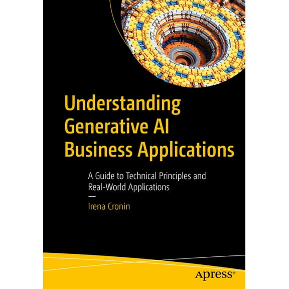 Understanding Generative AI Business Applications: A Guide to Technical Principles and Real-World Applications, (Paperback)