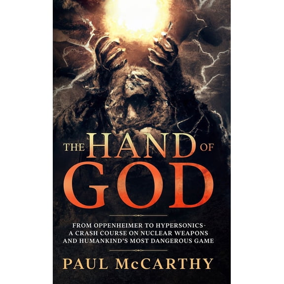 The Hand of God: From Oppenheimer To Hypersonics - A Crash Course on Nuclear Weapons and Humankind's Most Dangerous Game, (Hardcover)