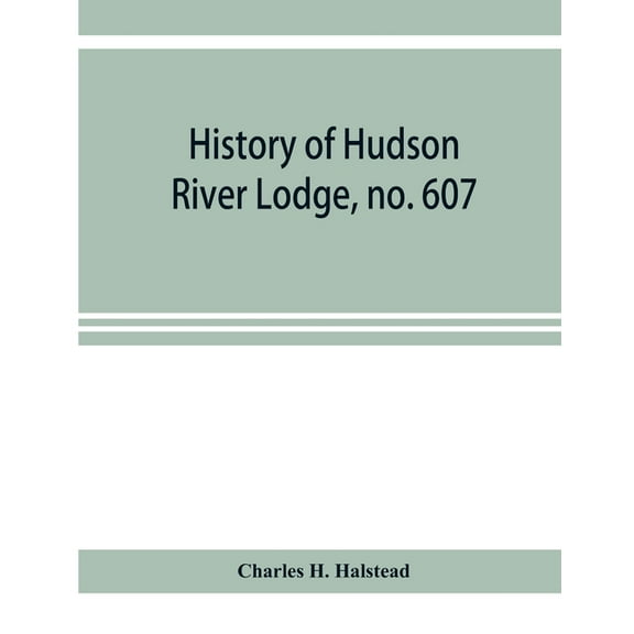 History of Hudson River Lodge, no. 607, free and accepted masons, Newburgh, N.Y., from January 11, 1866 to June 19, 1896, (Paperback)