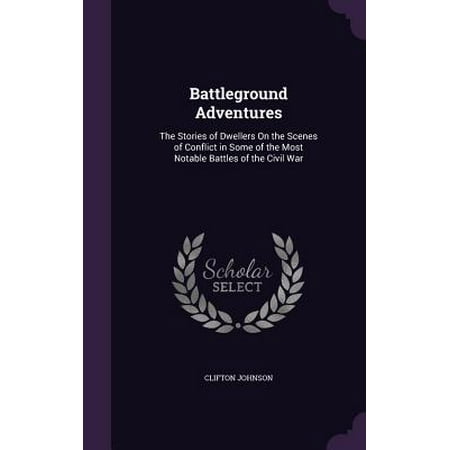 Battleground Adventures : The Stories of Dwellers on the Scenes of Conflict in Some of the Most Notable Battles of the Civil