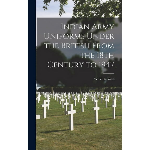 Indian Army Uniforms Under the British From the 18th Century to 1947, (Hardcover)