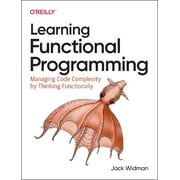 Learning Functional Programming: Managing Code Complexity by Thinking Functionally (Paperback)