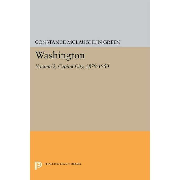 Princeton Legacy Library Washington, Vol. 2: Capital City, 1879-1950, Book 2048, (Paperback)