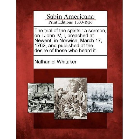The Trial Of The Spirits : A Sermon, On I John Iv, I, Preached At Newent, In Norwich, March 17, 1762, And Published At The Desire Of Those Who Heard It. (Paperback)