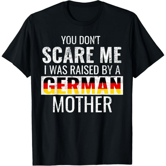 You Don't Scare Me I Was Raised By A German Mother T-ShirtMen and women, Black T-shirt, size: Extra large