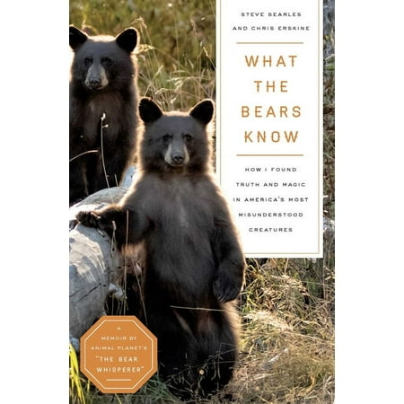 What the Bears Know : How I Found Truth and Magic in America's Most Misunderstood Creatures—A Memoir by Animal Planet's "The Bear Whisperer" (Hardcover)