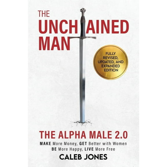 The Unchained Man: The Alpha Male 2.0 (Expanded and Updated): The Alpha Male 2.0 (Expaned: Be More Happy, Make More Mone, (Paperback)