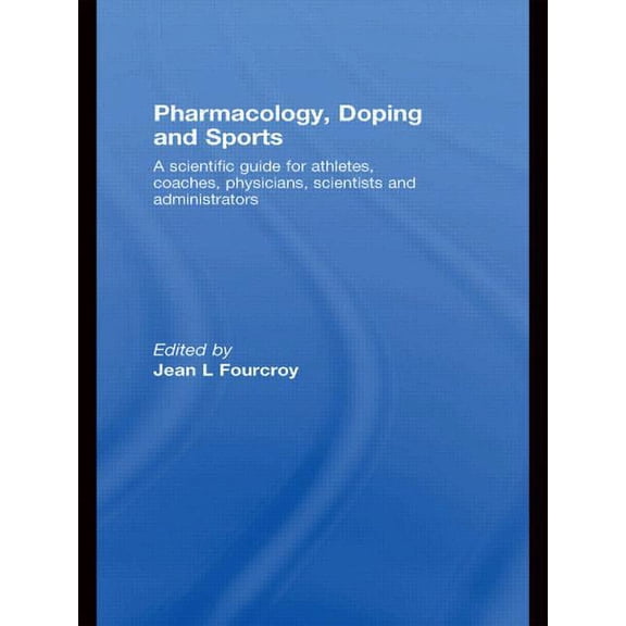 Pharmacology, Doping and Sports: A Scientific Guide for Athletes, Coaches, Physicians, Scientists and Administrators, (Paperback)