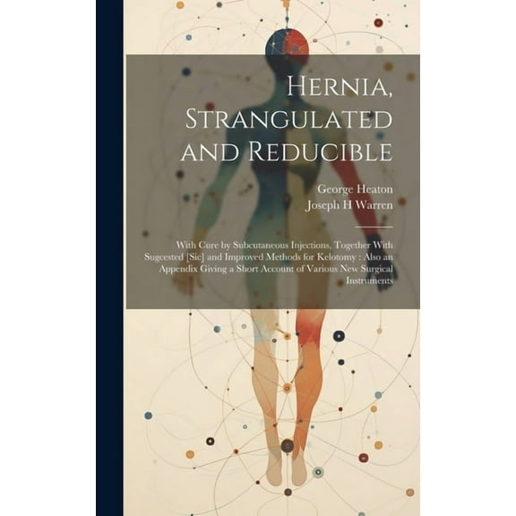 Hernia, Strangulated and Reducible: With Cure by Subcutaneous Injections, Together With Sugcested [sic] and Improved Methods for Kelotomy: Also an Appendix Giving a Short Account of Various New Surgic