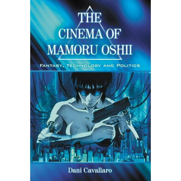 The Cinema of Mamoru Oshii: Fantasy, Technology and Politics, (Paperback)