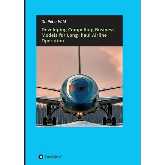 Developing Compelling Business Models for Long-haul Airline Operation (Paperback)