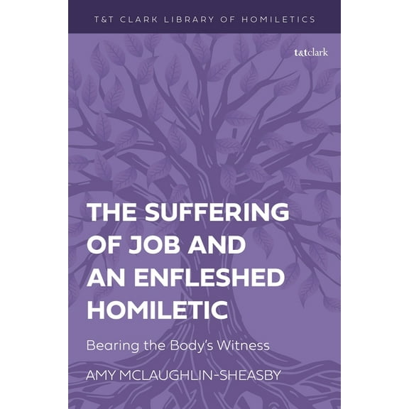 T&t Clark Library of Homiletics The Suffering of Job and an Enfleshed Homiletic: Bearing the Body's Witness, (Hardcover)