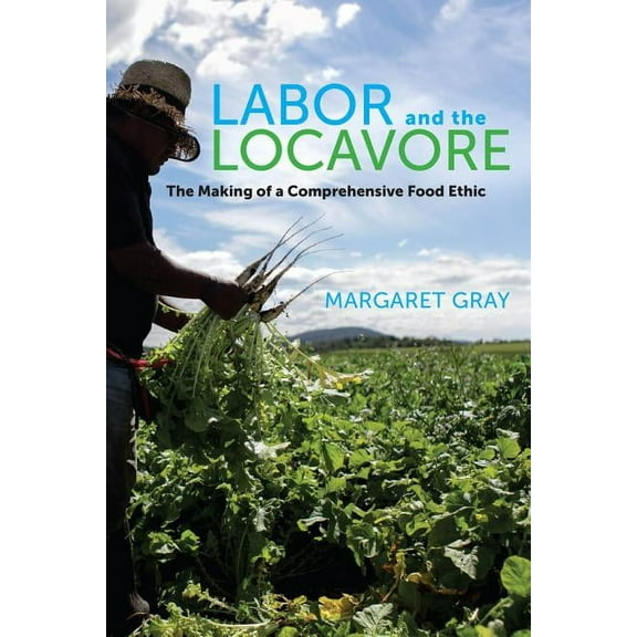 Labor and the Locavore : The Making of a Comprehensive Food Ethic (Edition 1) (Paperback)