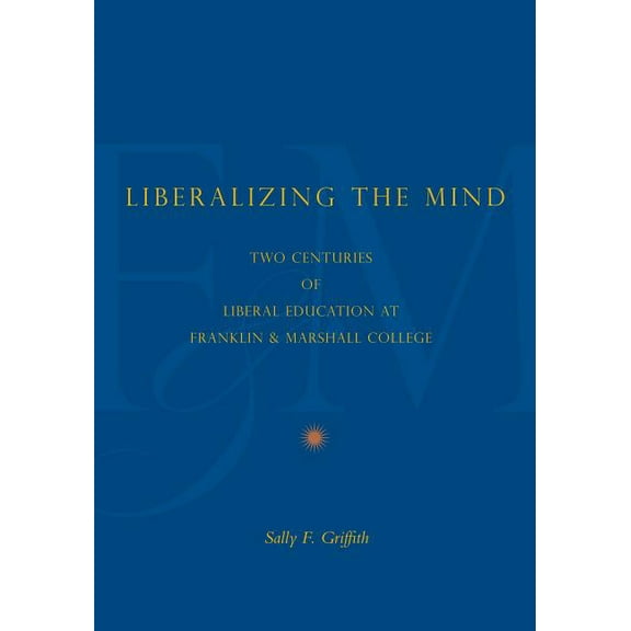 Liberalizing the Mind: Two Centuries of Liberal Education at Franklin & Marshall College, (Paperback)