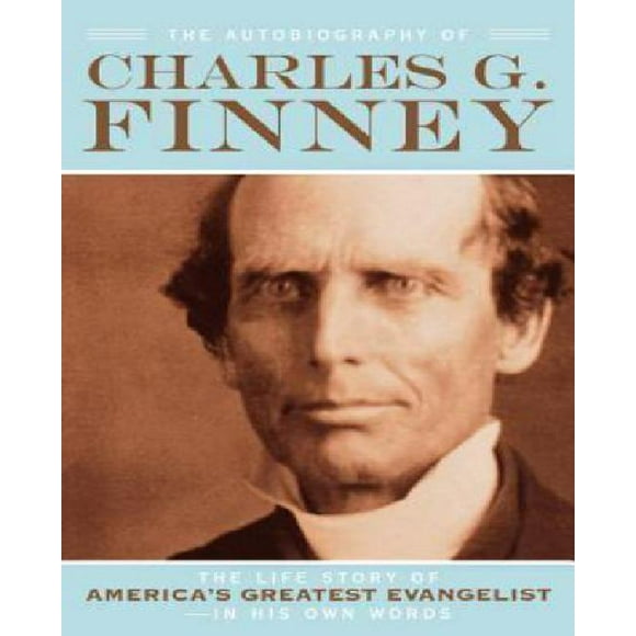 L'autobiographie de Charles G. Finney: l'Histoire de la Vie du Plus Grand Évangéliste Américain - dans Ses Propres Mots