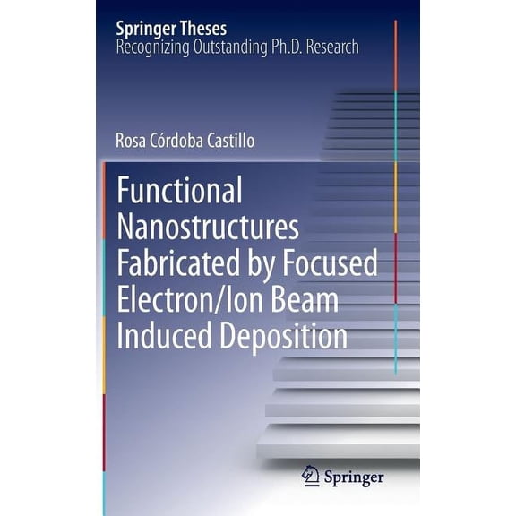 Springer Theses Functional Nanostructures Fabricated by Focused Electron/Ion Beam Induced Deposition, (Hardcover)