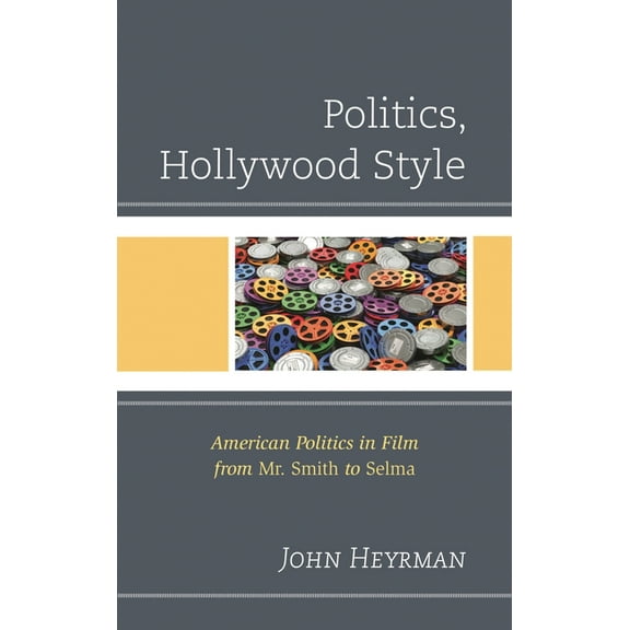Politics, Literature, & Film Politics, Hollywood Style: American Politics in Film from Mr. Smith to Selma, (Hardcover)