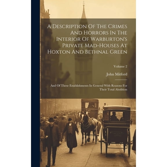 A Description Of The Crimes And Horrors In The Interior Of Warburton's Private Mad-houses At Hoxton And Bethnal Green: A, (Hardcover)