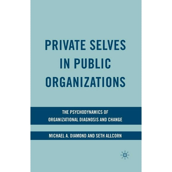 Private Selves in Public Organizations: The Psychodynamics of Organizational Diagnosis and Change, (Paperback)