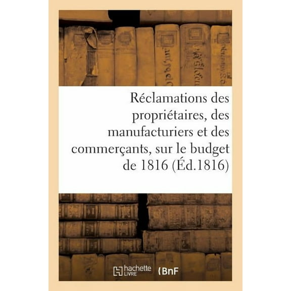 Réclamations Des Propriétaires, Des Manufacturiers Et Des Commerçants Sur Le Budget de 1816 (Paperback)