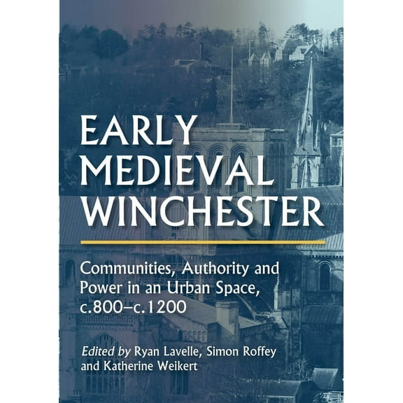 Early Medieval Winchester: Communities, Authority and Power in an Urban Space, C.800-C.1200 (Hardcover)