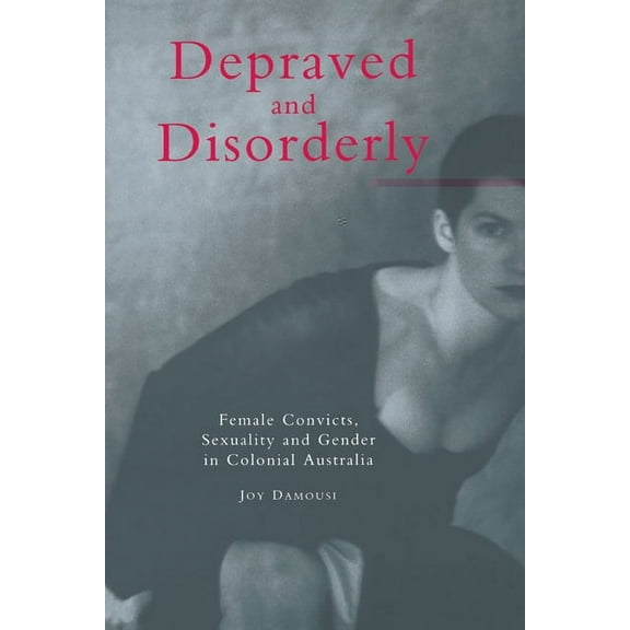 Depraved and Disorderly: Female Convicts, Sexuality and Gender in Colonial Australia, (Paperback)