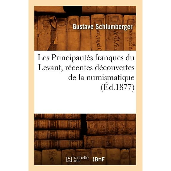 Histoire: Les Principautés Franques Du Levant, Récentes Découvertes de la Numismatique, (Éd.1877) (Paperback)