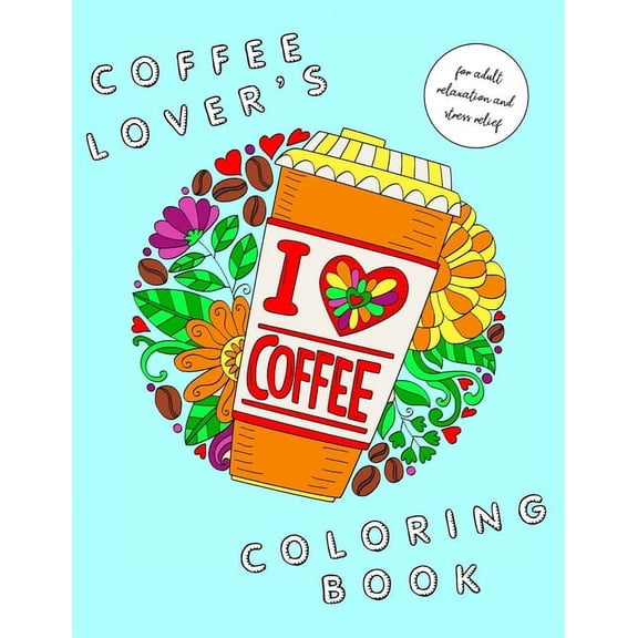 I Heart Coffee: Coffee Lovers Coloring Book for Adult Relaxation and Stress Relief: Coffee Coloring Book for Adults, (Paperback)