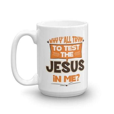 Why Y'all Tryin' To Test The Jesus In Me? Funny Humor Quotes Ceramic Coffee & Tea Gift Mug Cup & Cool Gag Gifts For Christian Mom, Dad, Grandma, Grandpa, Wife, Husband, Best Friend Or Teacher (Best Gift For Jesus)